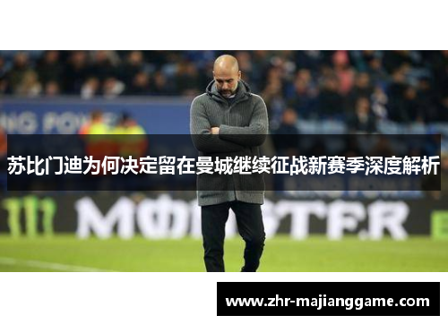 苏比门迪为何决定留在曼城继续征战新赛季深度解析