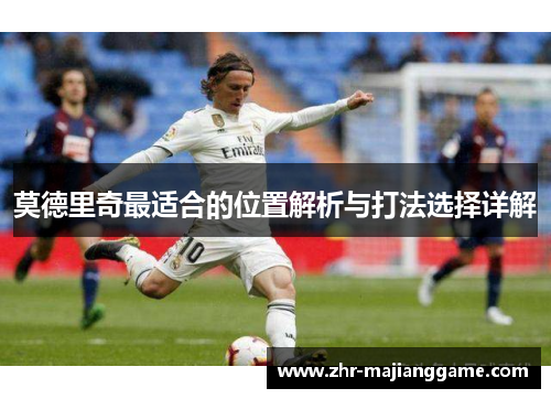 莫德里奇最适合的位置解析与打法选择详解 莫德里奇最适合的位置解析与打法选择详解