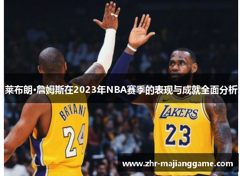 莱布朗·詹姆斯在2023年NBA赛季的表现与成就全面分析 莱布朗·詹姆斯在2023年NBA赛季的表现与成就全面分析
