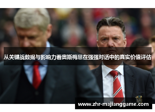 从关键战数据与影响力看奥斯梅恩在强强对话中的真实价值评估 从关键战数据与影响力看奥斯梅恩在强强对话中的真实价值评估