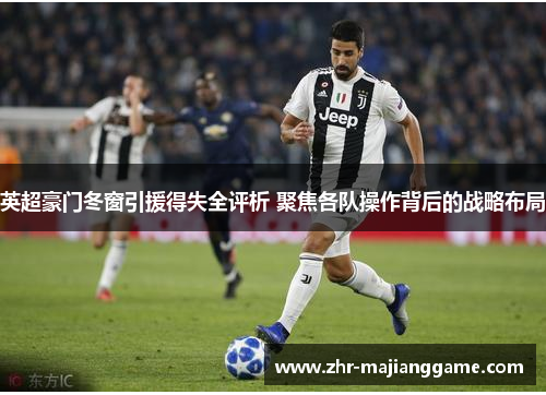 英超豪门冬窗引援得失全评析 聚焦各队操作背后的战略布局