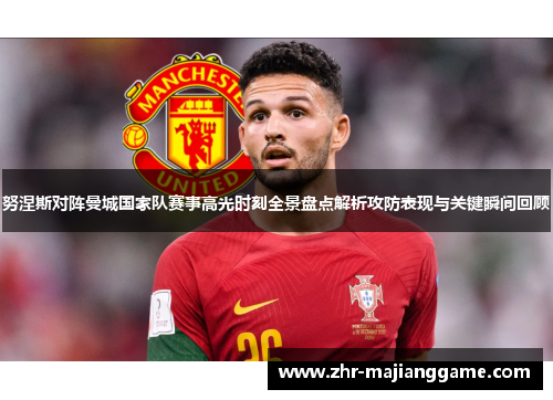 努涅斯对阵曼城国家队赛事高光时刻全景盘点解析攻防表现与关键瞬间回顾