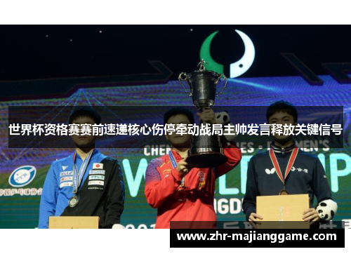 世界杯资格赛赛前速递核心伤停牵动战局主帅发言释放关键信号 世界杯资格赛赛前速递核心伤停牵动战局主帅发言释放关键信号