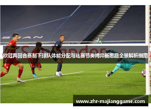 欧冠两回合赛制下球队体能分配与比赛节奏博弈新思路全景解析指南