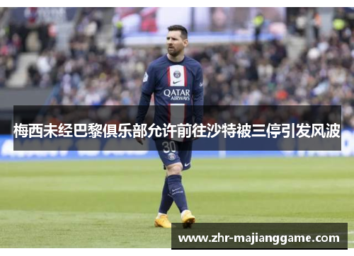 梅西未经巴黎俱乐部允许前往沙特被三停引发风波 梅西未经巴黎俱乐部允许前往沙特被三停引发风波