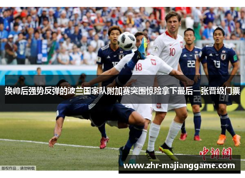换帅后强势反弹的波兰国家队附加赛突围惊险拿下最后一张晋级门票 换帅后强势反弹的波兰国家队附加赛突围惊险拿下最后一张晋级门票