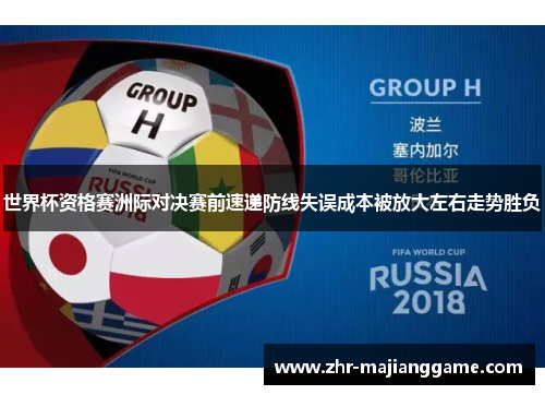 世界杯资格赛洲际对决赛前速递防线失误成本被放大左右走势胜负 世界杯资格赛洲际对决赛前速递防线失误成本被放大左右走势胜负