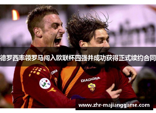 德罗西率领罗马闯入欧联杯四强并成功获得正式续约合同 德罗西率领罗马闯入欧联杯四强并成功获得正式续约合同