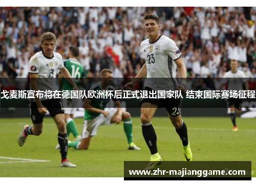 戈麦斯宣布将在德国队欧洲杯后正式退出国家队 结束国际赛场征程
