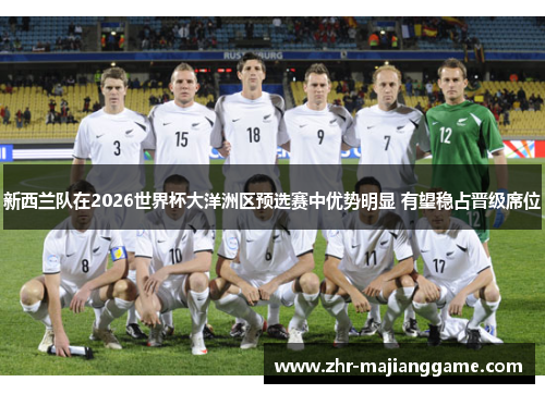 新西兰队在2026世界杯大洋洲区预选赛中优势明显 有望稳占晋级席位 新西兰队在2026世界杯大洋洲区预选赛中优势明显 有望稳占晋级席位
