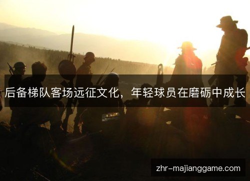 后备梯队客场远征文化，年轻球员在磨砺中成长