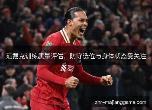 范戴克训练质量评估，防守选位与身体状态受关注